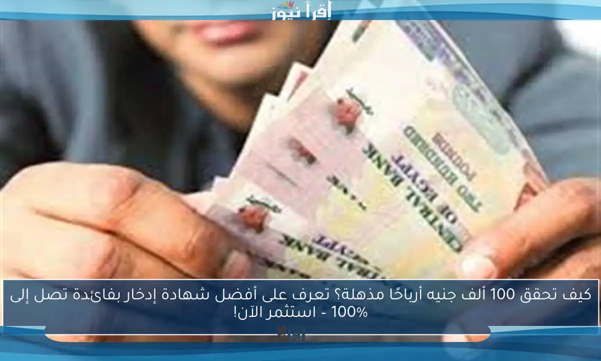 كيف تحقق 100 ألف جنيه أرباحًا مذهلة؟ تعرف على أفضل شهادة إدخار بفائدة تصل إلى 100% – استثمر الآن!