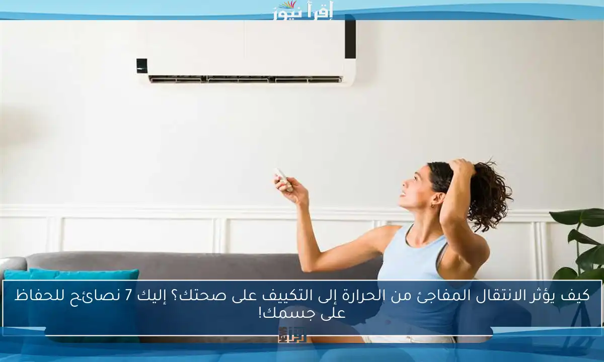 كيف يؤثر الانتقال المفاجئ من الحرارة إلى التكييف على صحتك؟ إليك 7 نصائح للحفاظ على جسمك!