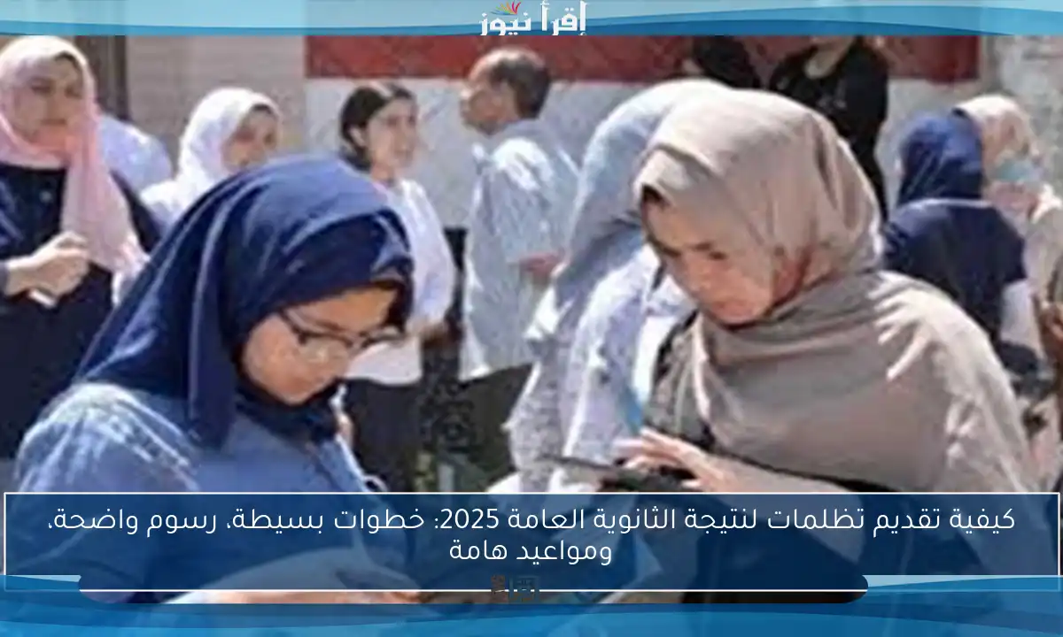 كيفية تقديم تظلمات لنتيجة الثانوية العامة 2025: خطوات بسيطة، رسوم واضحة، ومواعيد هامة