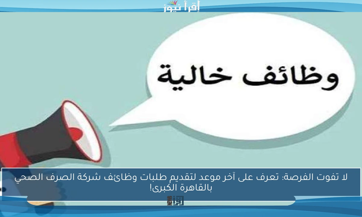 لا تفوت الفرصة: تعرف على آخر موعد لتقديم طلبات وظائف شركة الصرف الصحي بالقاهرة الكبرى!