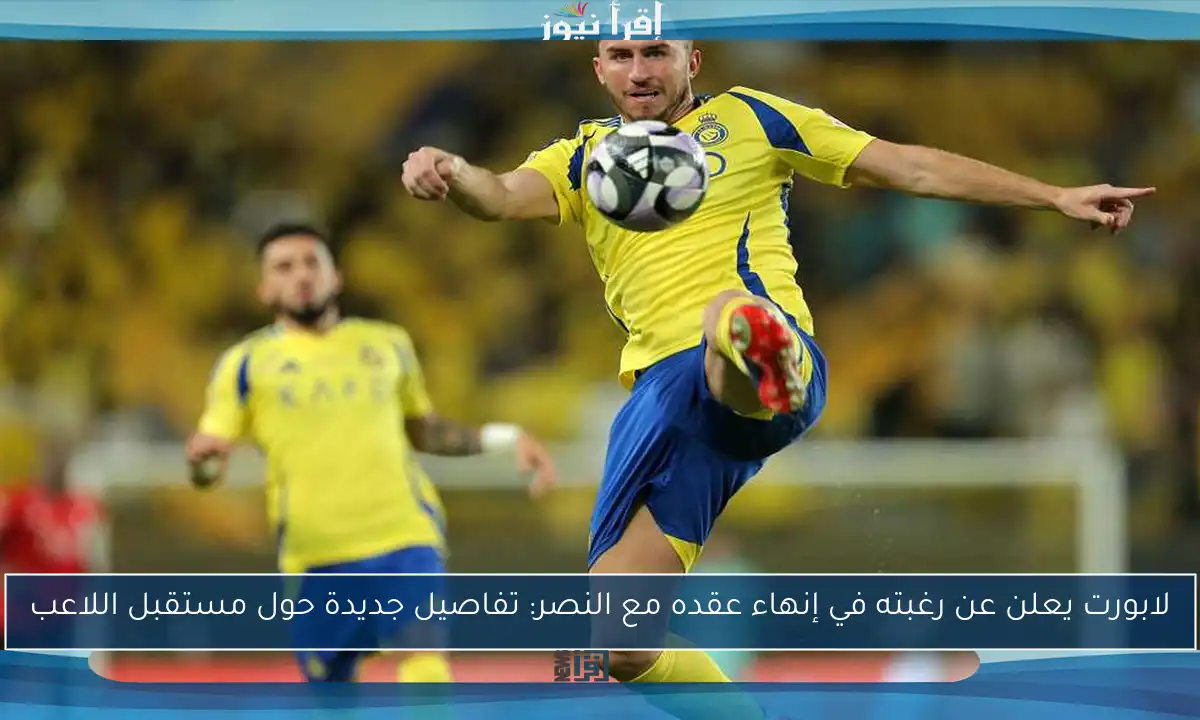 لابورت يعلن عن رغبته في إنهاء عقده مع النصر: تفاصيل جديدة حول مستقبل اللاعب