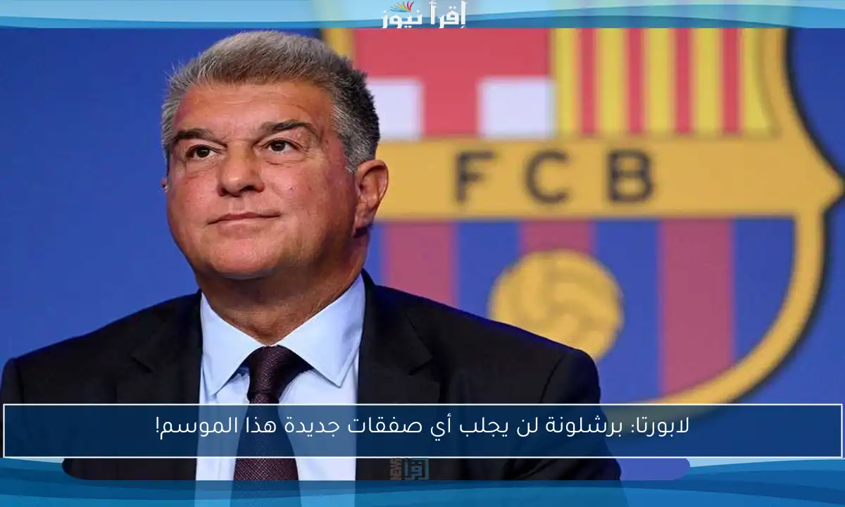لابورتا: برشلونة لن يجلب أي صفقات جديدة هذا الموسم!