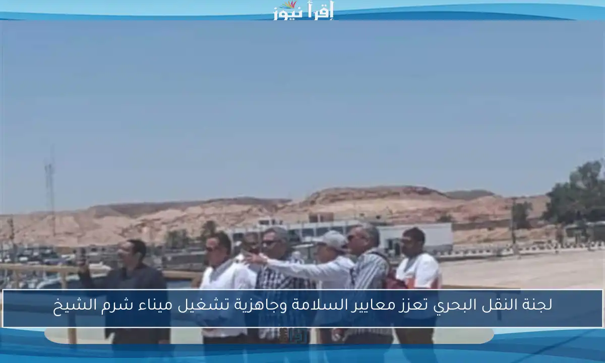 لجنة النقل البحري تعزز معايير السلامة وجاهزية تشغيل ميناء شرم الشيخ