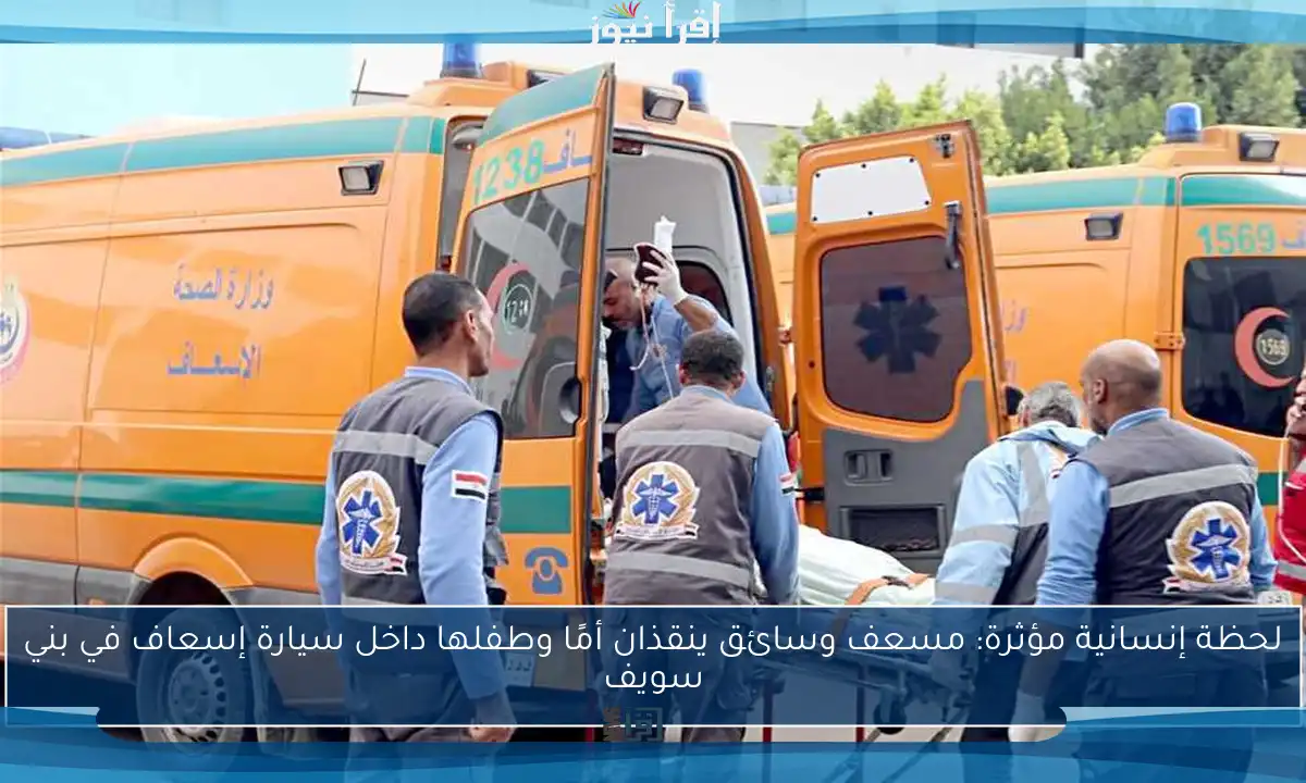 لحظة إنسانية مؤثرة: مسعف وسائق ينقذان أمًا وطفلها داخل سيارة إسعاف في بني سويف