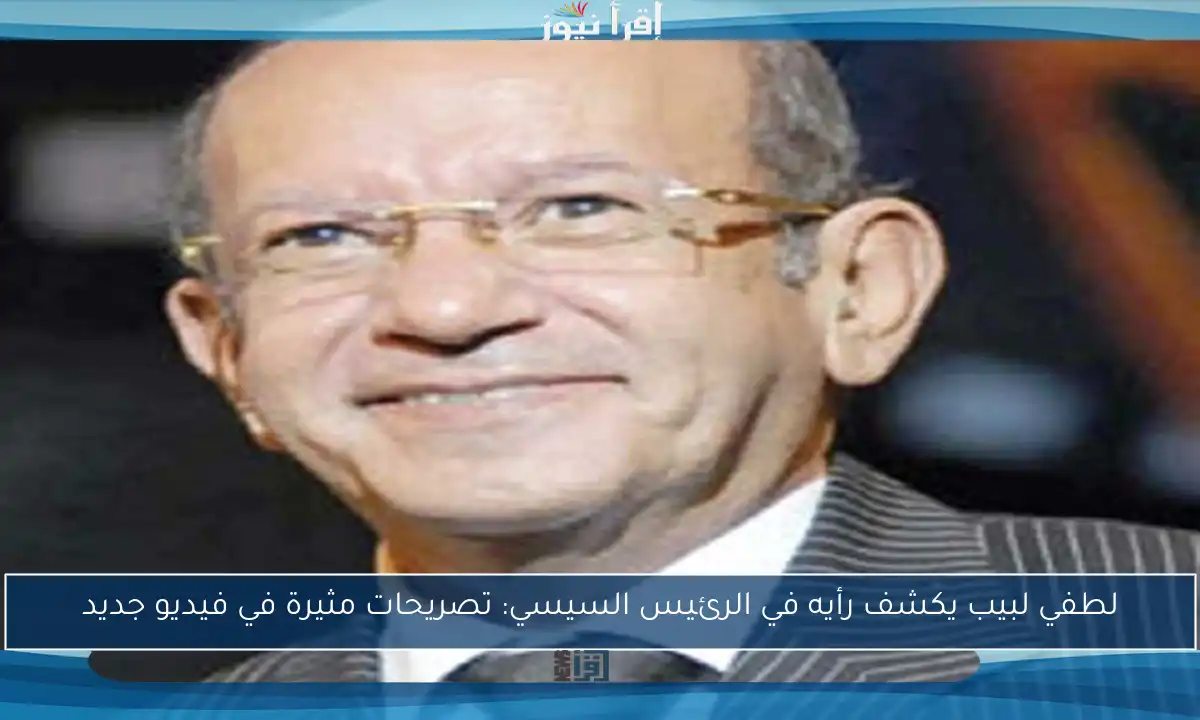 لطفي لبيب يكشف رأيه في الرئيس السيسي: تصريحات مثيرة في فيديو جديد