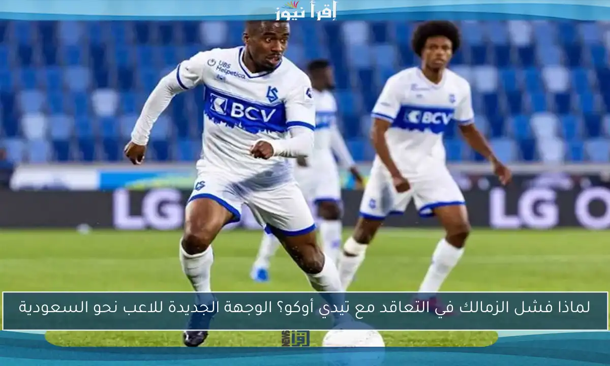 لماذا فشل الزمالك في التعاقد مع تيدي أوكو؟ الوجهة الجديدة للاعب نحو السعودية