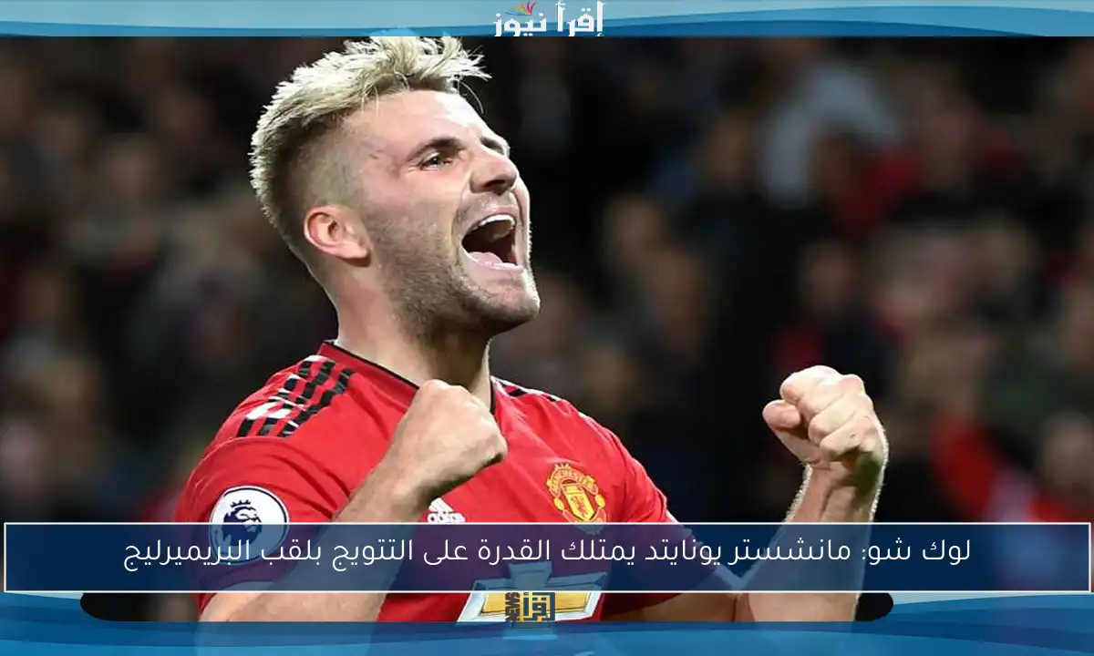 لوك شو: مانشستر يونايتد يمتلك القدرة على التتويج بلقب البريميرليج