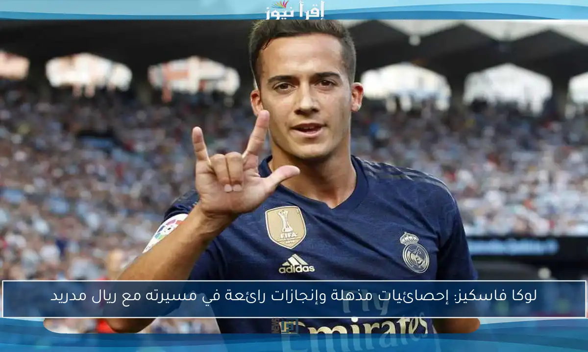 لوكا فاسكيز: إحصائيات مذهلة وإنجازات رائعة في مسيرته مع ريال مدريد