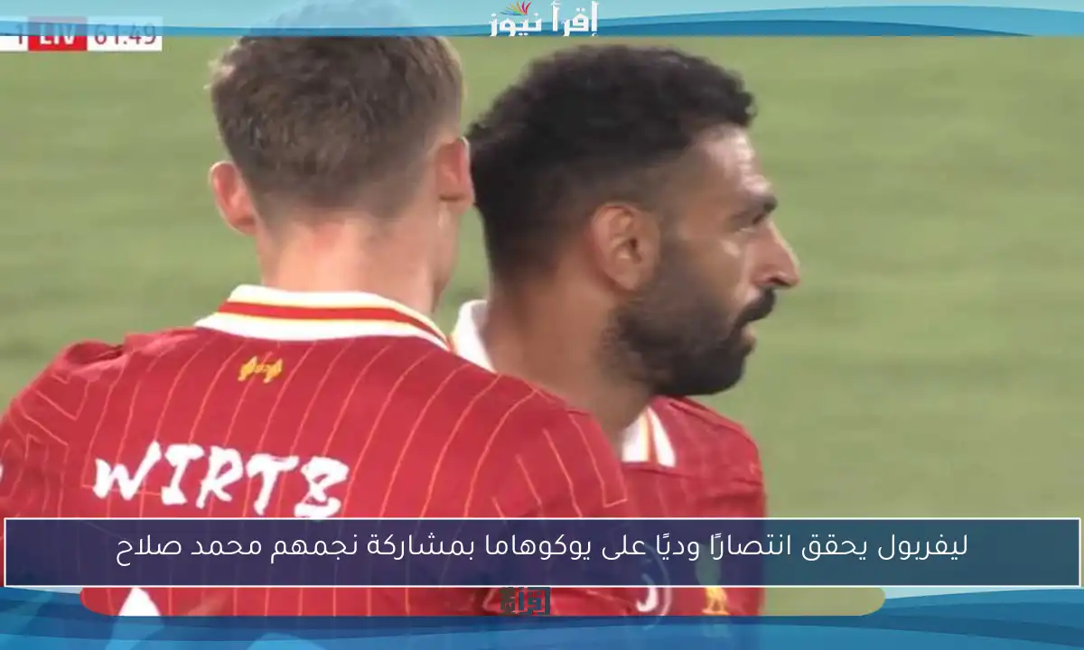 ليفربول يحقق انتصارًا وديًا على يوكوهاما بمشاركة نجمهم محمد صلاح