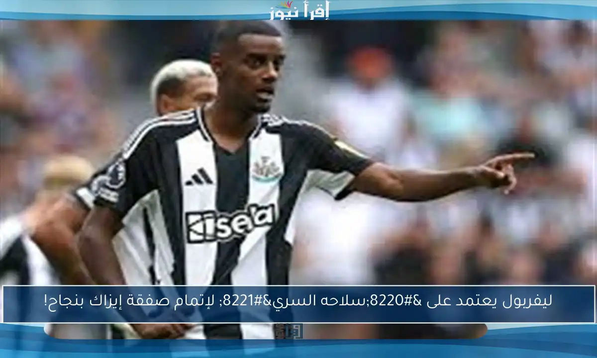 ليفربول يعتمد على “سلاحه السري” لإتمام صفقة إيزاك بنجاح!
