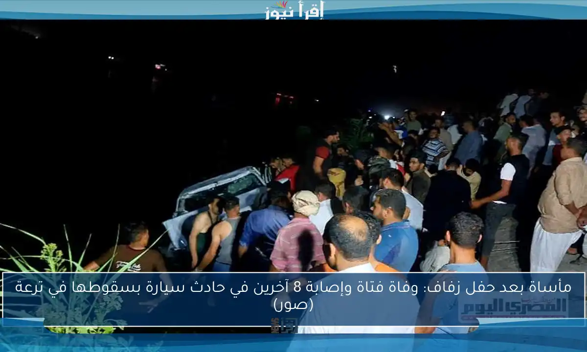 مأساة بعد حفل زفاف: وفاة فتاة وإصابة 8 آخرين في حادث سيارة بسقوطها في ترعة (صور)