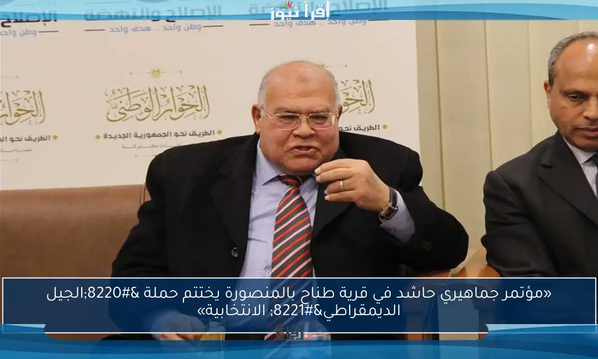«مؤتمر جماهيري حاشد في قرية طناح بالمنصورة يختتم حملة “الجيل الديمقراطي” الانتخابية»