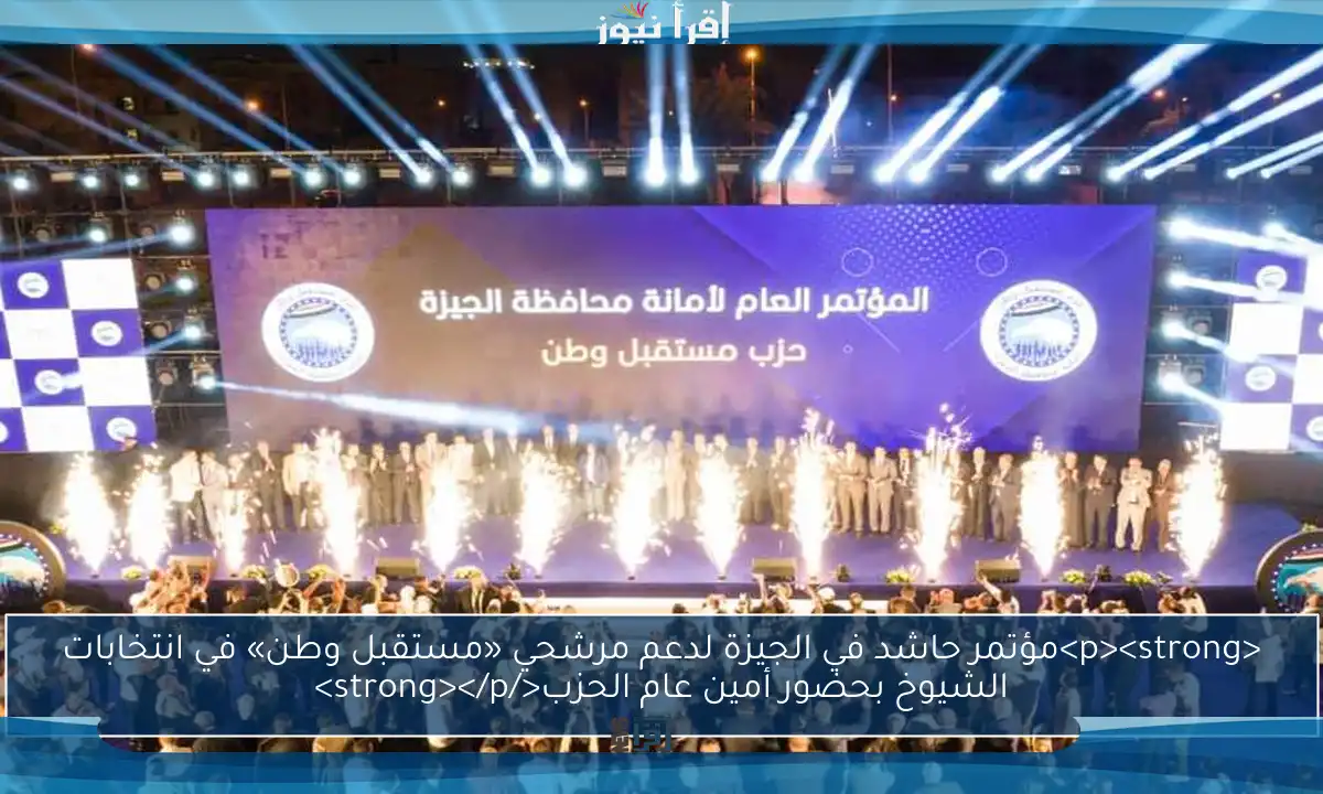 <p><strong>مؤتمر حاشد في الجيزة لدعم مرشحي «مستقبل وطن» في انتخابات الشيوخ بحضور أمين عام الحزب</strong></p>