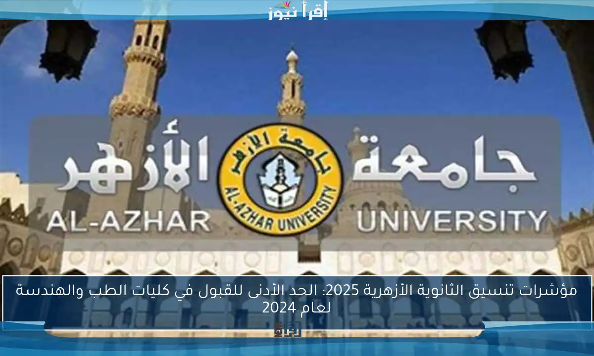 مؤشرات تنسيق الثانوية الأزهرية 2025: الحد الأدنى للقبول في كليات الطب والهندسة لعام 2024