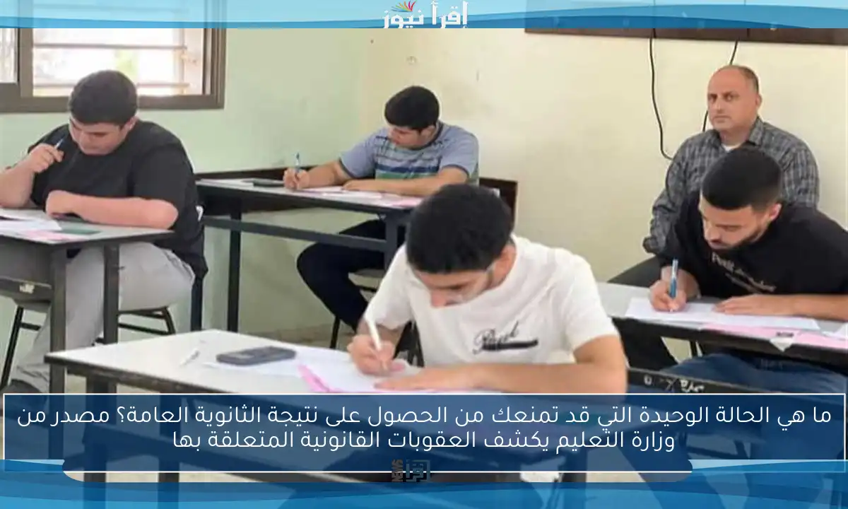 ما هي الحالة الوحيدة التي قد تمنعك من الحصول على نتيجة الثانوية العامة؟ مصدر من وزارة التعليم يكشف العقوبات القانونية المتعلقة بها