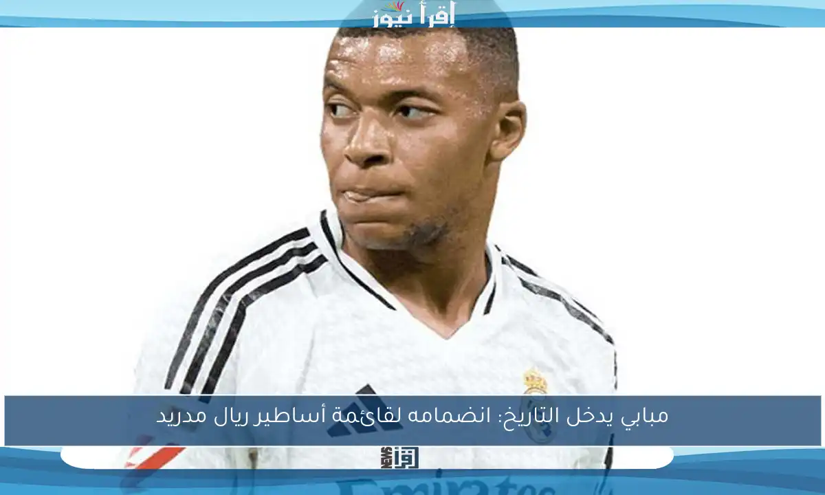 مبابي يدخل التاريخ: انضمامه لقائمة أساطير ريال مدريد