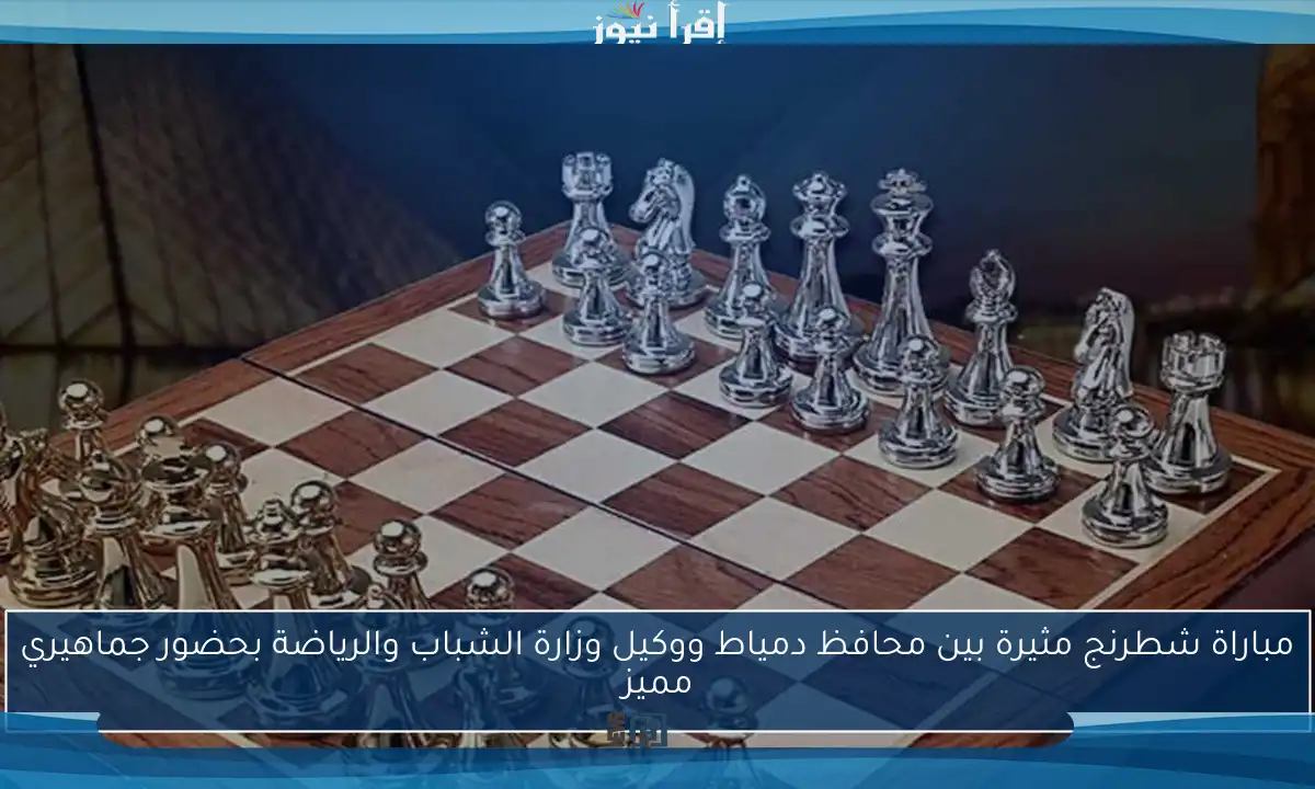 مباراة شطرنج مثيرة بين محافظ دمياط ووكيل وزارة الشباب والرياضة بحضور جماهيري مميز