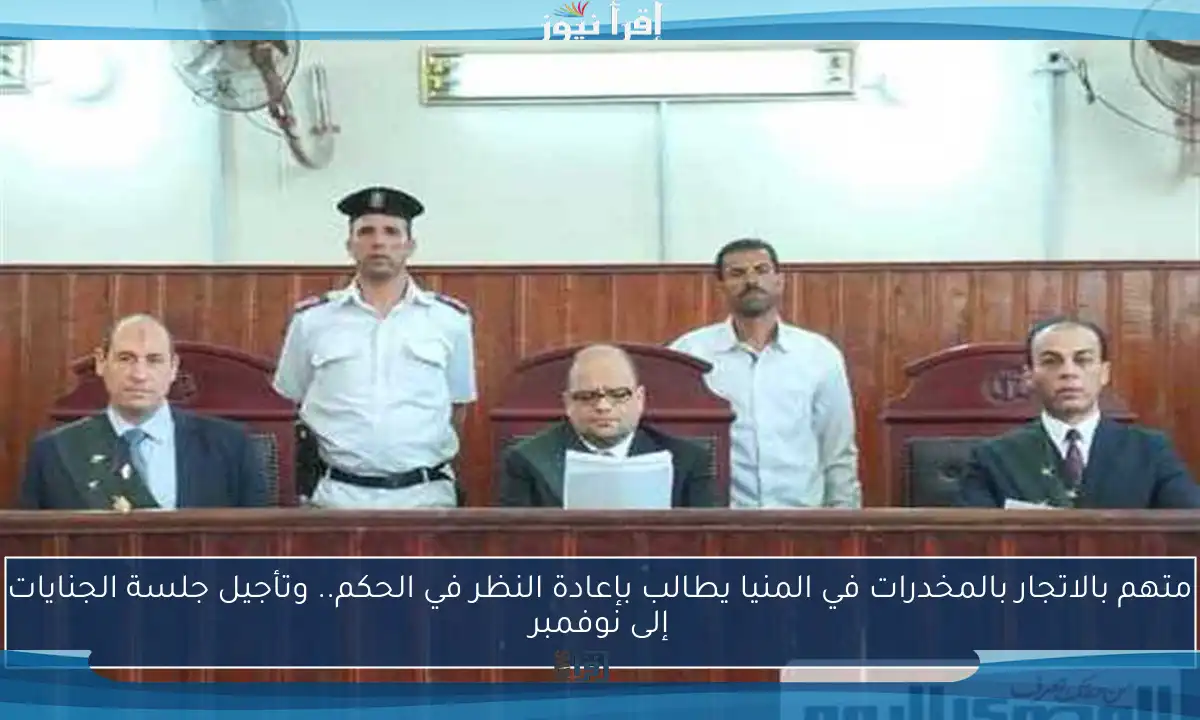 متهم بالاتجار بالمخدرات في المنيا يطالب بإعادة النظر في الحكم.. وتأجيل جلسة الجنايات إلى نوفمبر