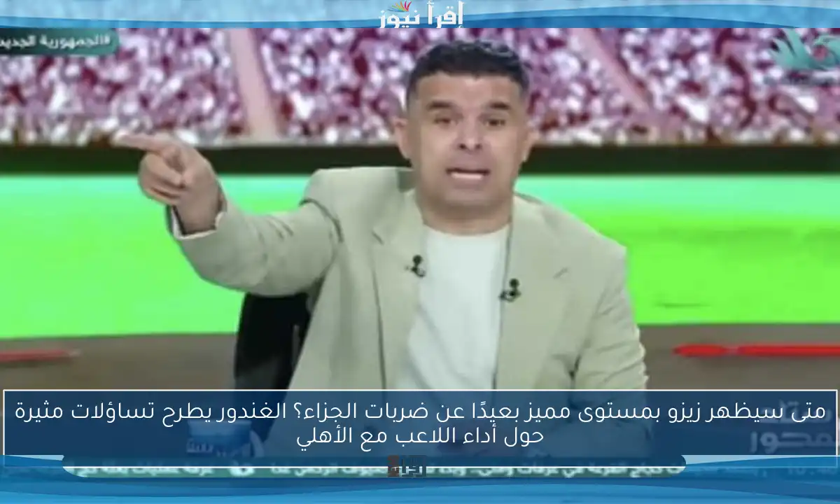 متى سيظهر زيزو بمستوى مميز بعيدًا عن ضربات الجزاء؟ الغندور يطرح تساؤلات مثيرة حول أداء اللاعب مع الأهلي