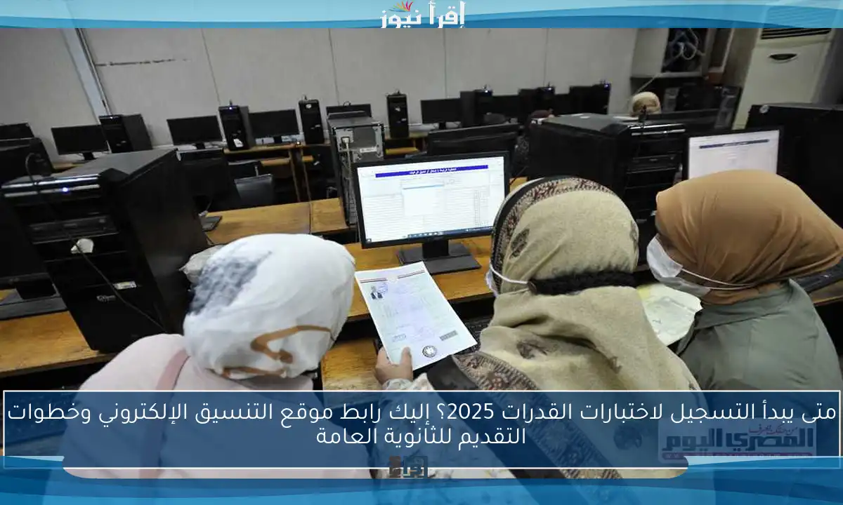 متى يبدأ التسجيل لاختبارات القدرات 2025؟ إليك رابط موقع التنسيق الإلكتروني وخطوات التقديم للثانوية العامة