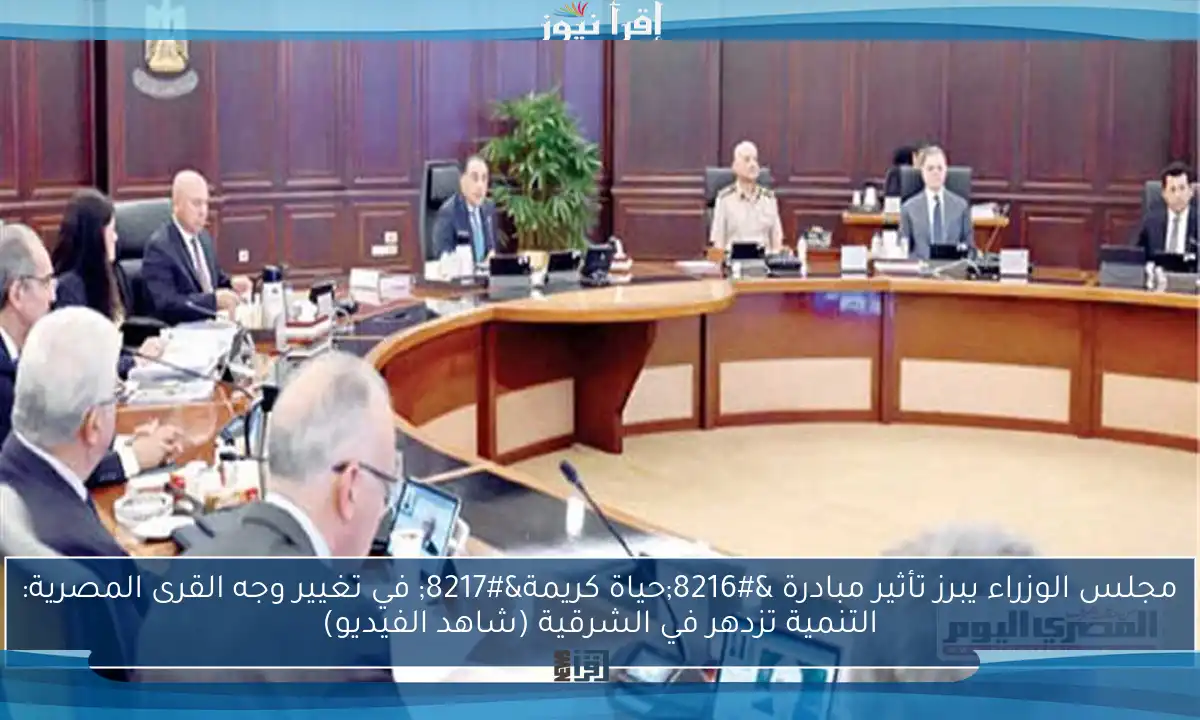 مجلس الوزراء يبرز تأثير مبادرة ‘حياة كريمة’ في تغيير وجه القرى المصرية: التنمية تزدهر في الشرقية (شاهد الفيديو)