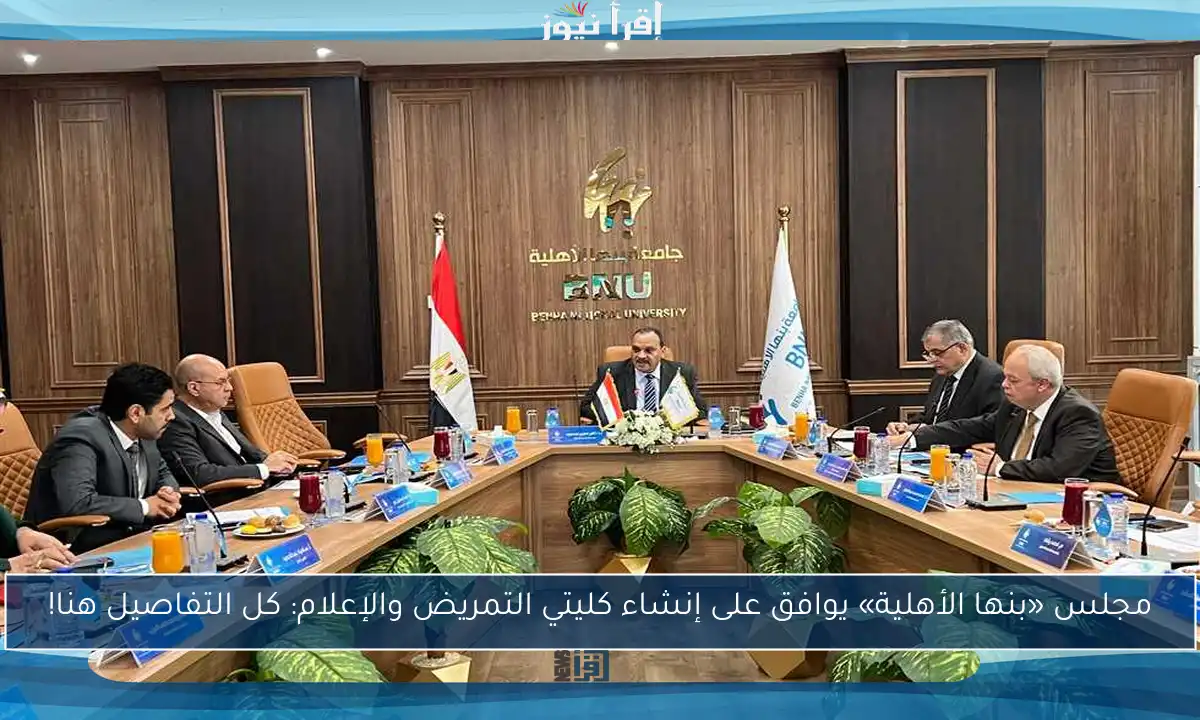 مجلس «بنها الأهلية» يوافق على إنشاء كليتي التمريض والإعلام: كل التفاصيل هنا!