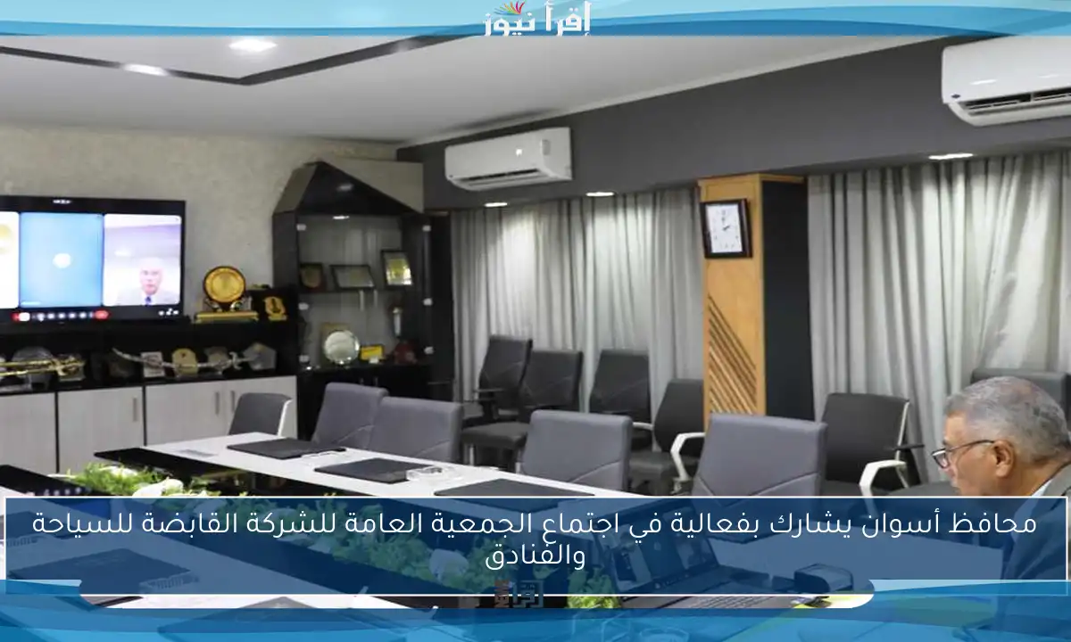 محافظ أسوان يشارك بفعالية في اجتماع الجمعية العامة للشركة القابضة للسياحة والفنادق