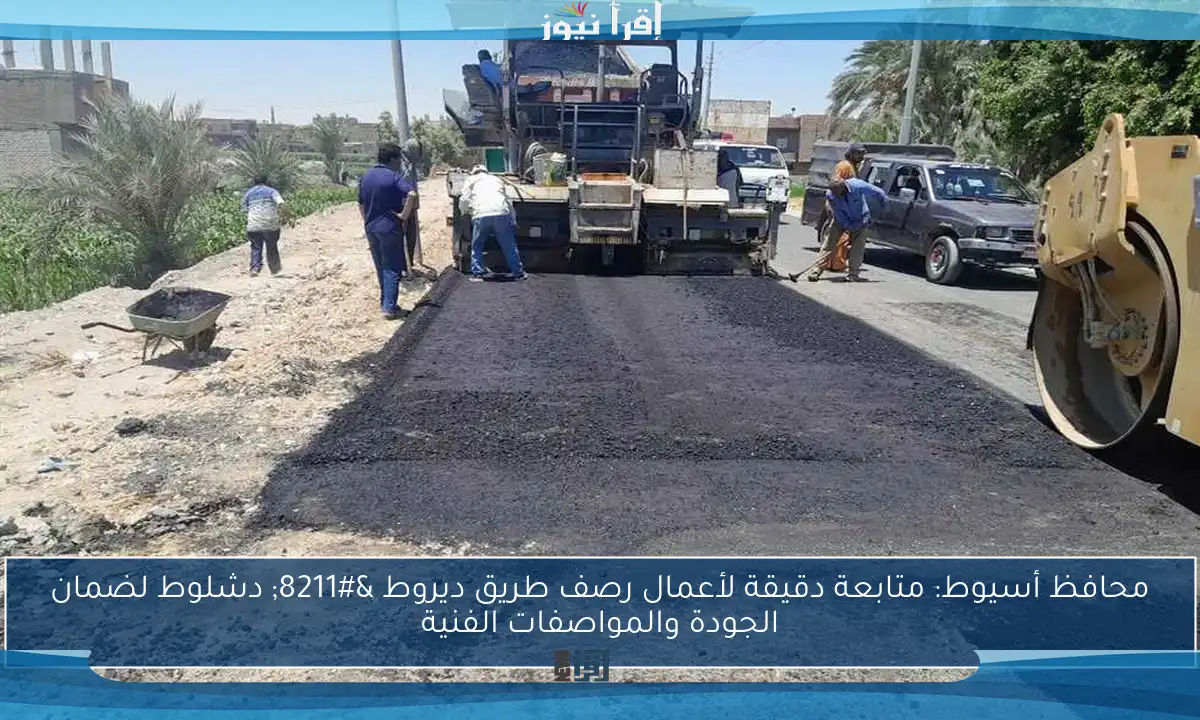 محافظ أسيوط: متابعة دقيقة لأعمال رصف طريق ديروط – دشلوط لضمان الجودة والمواصفات الفنية