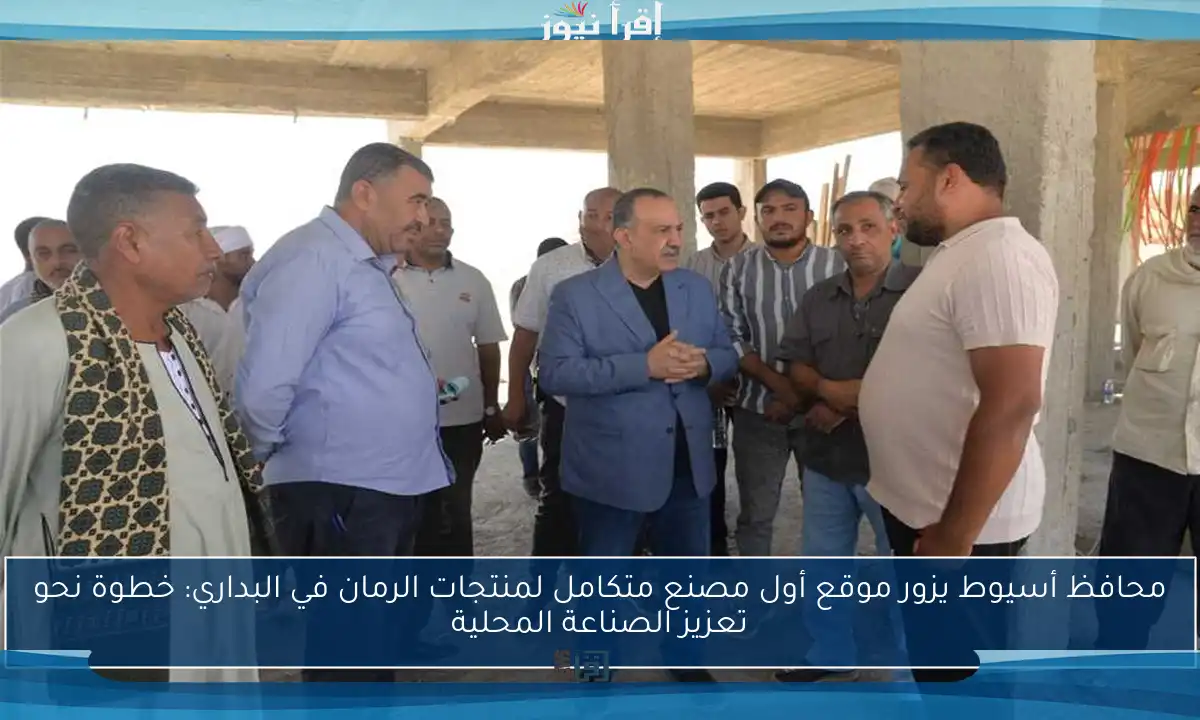محافظ أسيوط يزور موقع أول مصنع متكامل لمنتجات الرمان في البداري: خطوة نحو تعزيز الصناعة المحلية