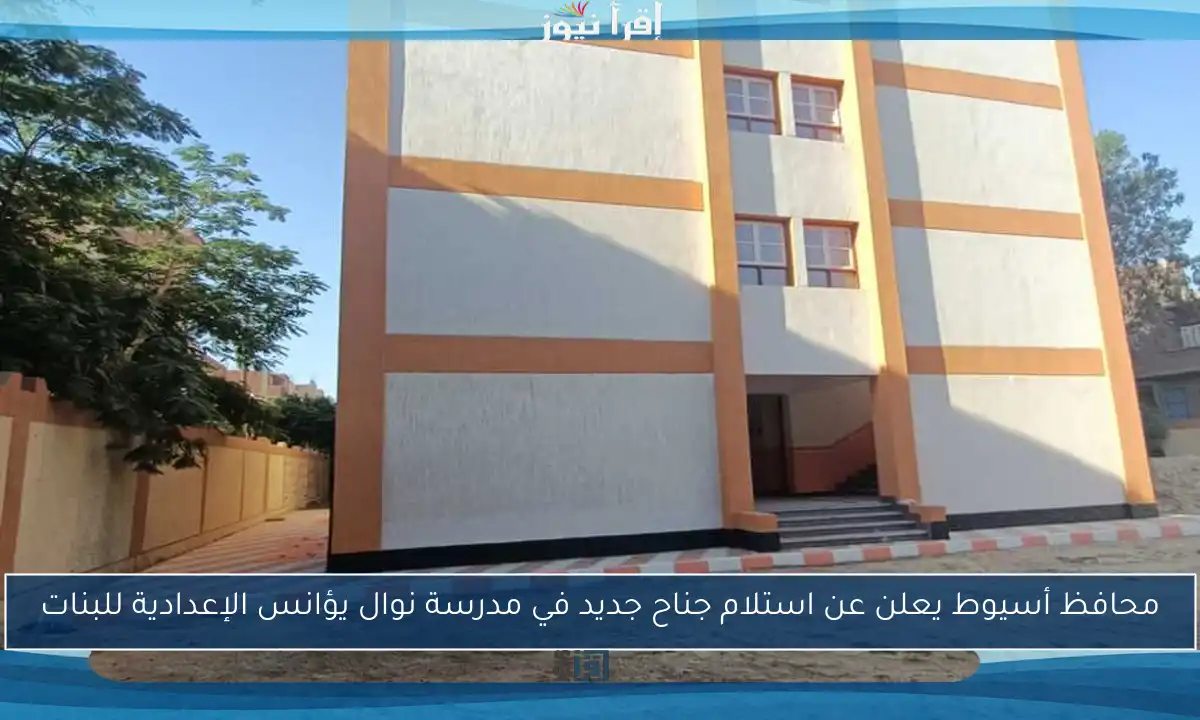 محافظ أسيوط يعلن عن استلام جناح جديد في مدرسة نوال يؤانس الإعدادية للبنات