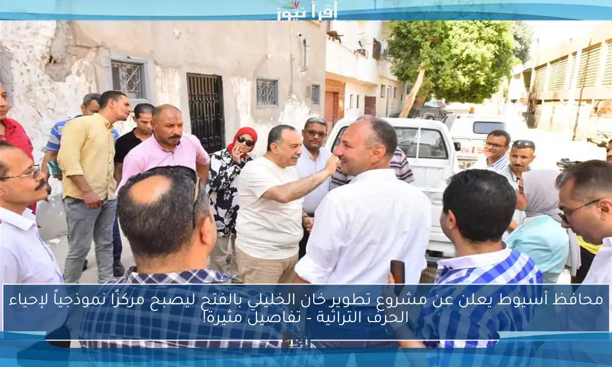 محافظ أسيوط يعلن عن مشروع تطوير خان الخليلي بالفتح ليصبح مركزًا نموذجياً لإحياء الحرف التراثية – تفاصيل مثيرة!
