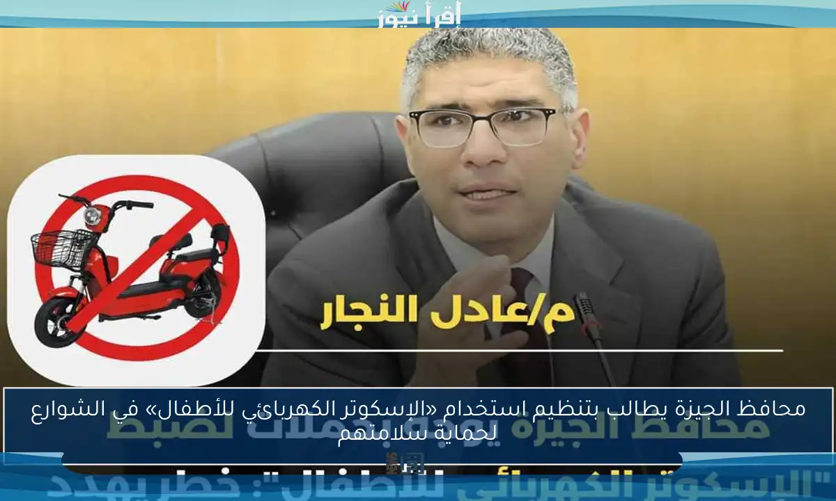 محافظ الجيزة يطالب بتنظيم استخدام «الإسكوتر الكهربائي للأطفال» في الشوارع لحماية سلامتهم