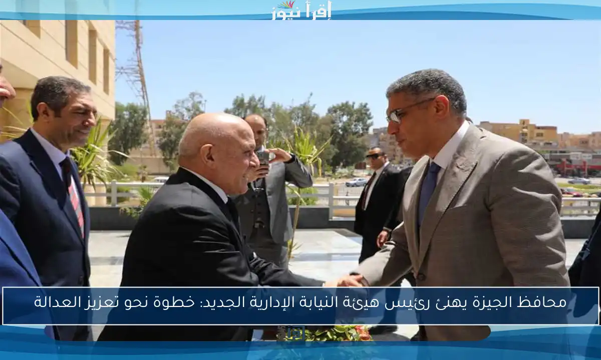 محافظ الجيزة يهنئ رئيس هيئة النيابة الإدارية الجديد: خطوة نحو تعزيز العدالة