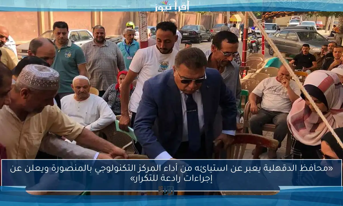 «محافظ الدقهلية يعبر عن استيائه من أداء المركز التكنولوجي بالمنصورة ويعلن عن إجراءات رادعة للتكرار»