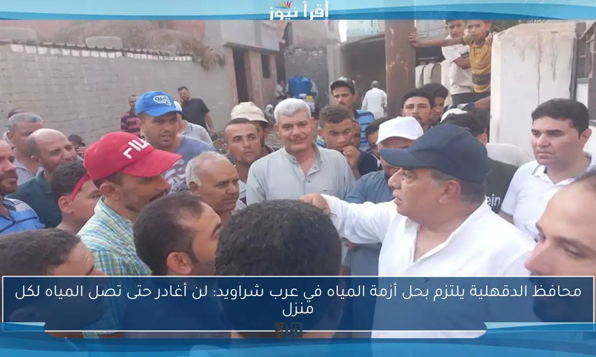 محافظ الدقهلية يلتزم بحل أزمة المياه في عرب شراويد: لن أغادر حتى تصل المياه لكل منزل
