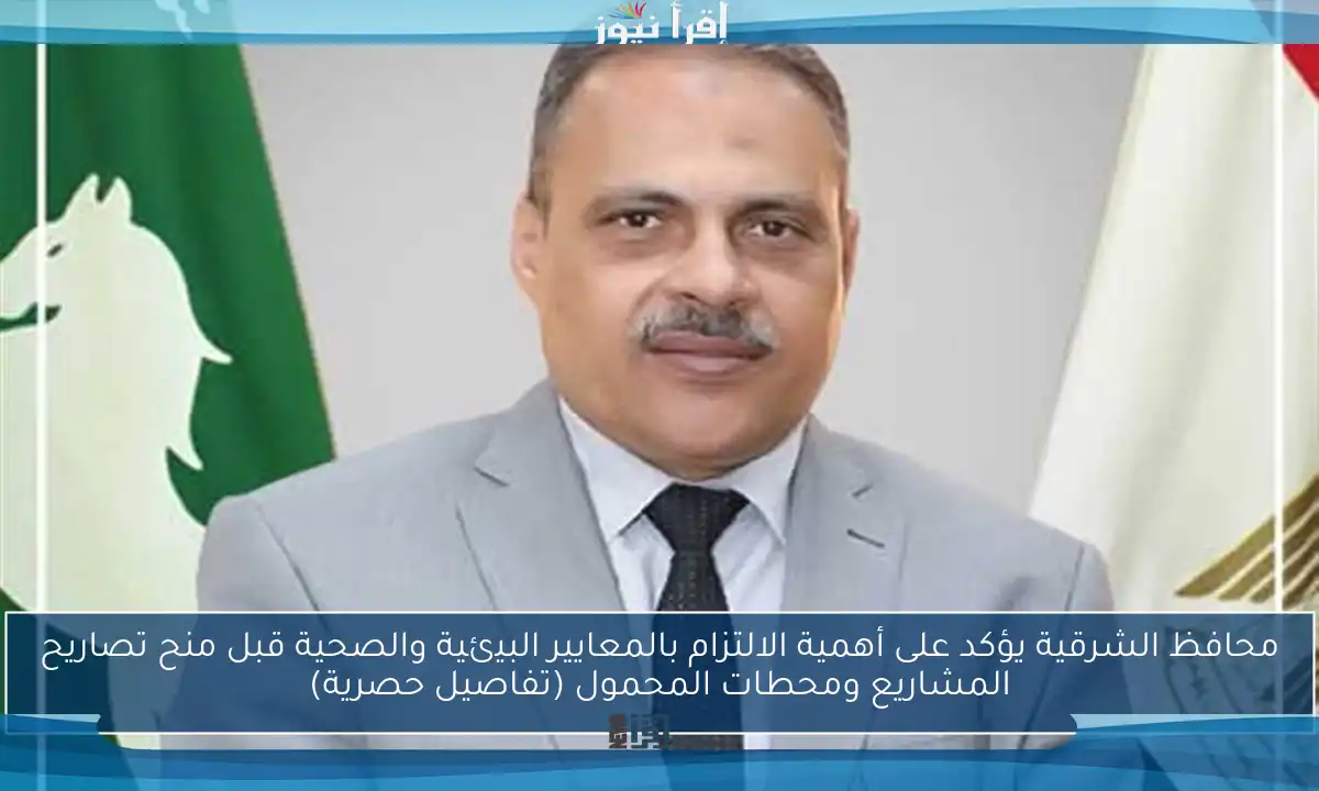 محافظ الشرقية يؤكد على أهمية الالتزام بالمعايير البيئية والصحية قبل منح تصاريح المشاريع ومحطات المحمول (تفاصيل حصرية)