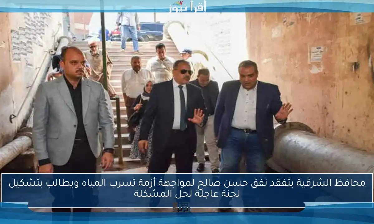 محافظ الشرقية يتفقد نفق حسن صالح لمواجهة أزمة تسرب المياه ويطالب بتشكيل لجنة عاجلة لحل المشكلة
