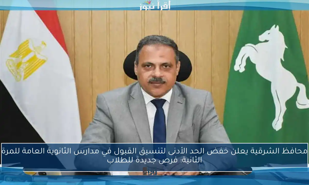 محافظ الشرقية يعلن خفض الحد الأدنى لتنسيق القبول في مدارس الثانوية العامة للمرة الثانية: فرص جديدة للطلاب