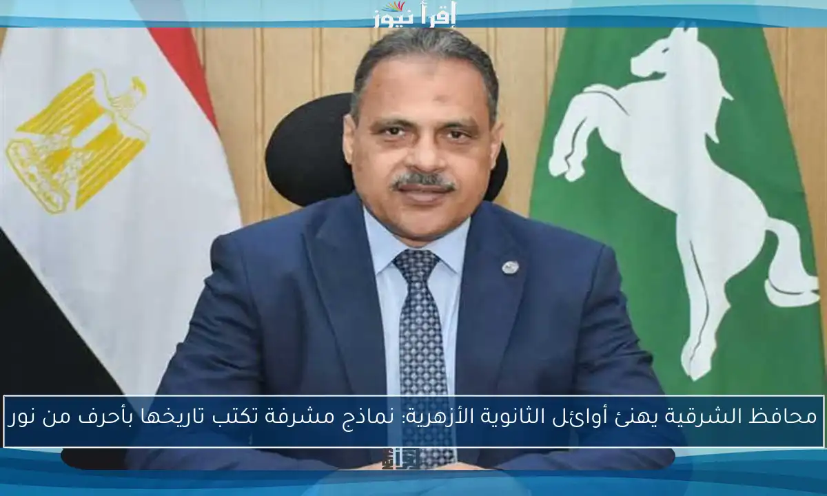 محافظ الشرقية يهنئ أوائل الثانوية الأزهرية: نماذج مشرفة تكتب تاريخها بأحرف من نور