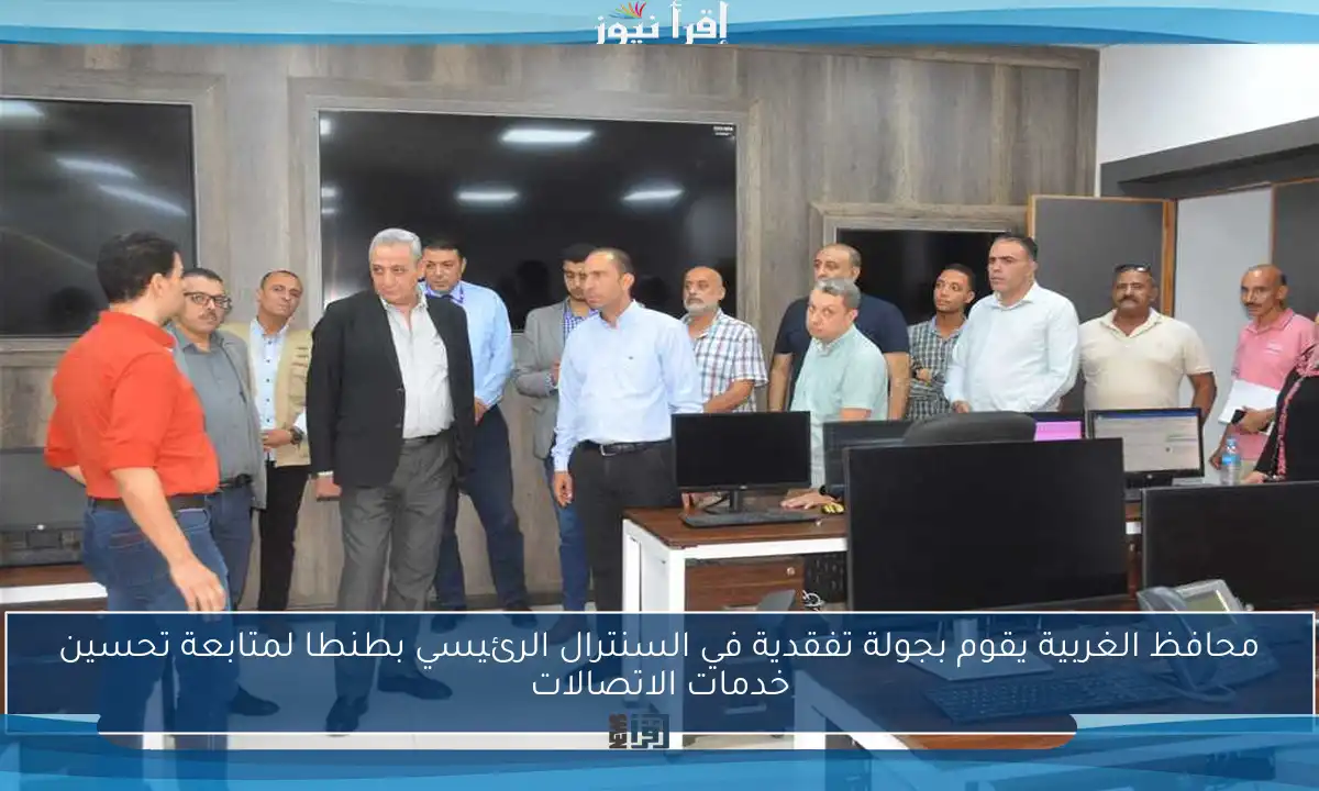 محافظ الغربية يقوم بجولة تفقدية في السنترال الرئيسي بطنطا لمتابعة تحسين خدمات الاتصالات