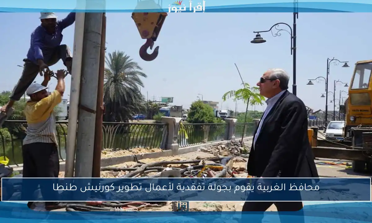محافظ الغربية يقوم بجولة تفقدية لأعمال تطوير كورنيش طنطا