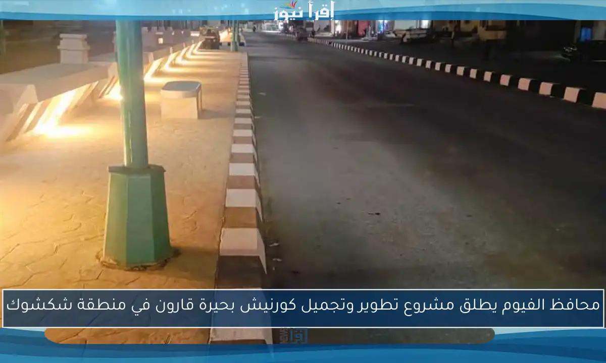 محافظ الفيوم يطلق مشروع تطوير وتجميل كورنيش بحيرة قارون في منطقة شكشوك