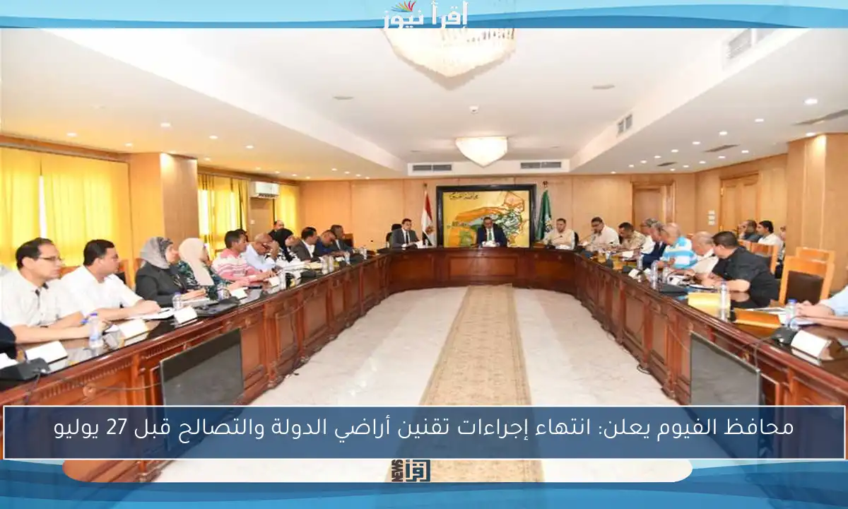 محافظ الفيوم يعلن: انتهاء إجراءات تقنين أراضي الدولة والتصالح قبل 27 يوليو