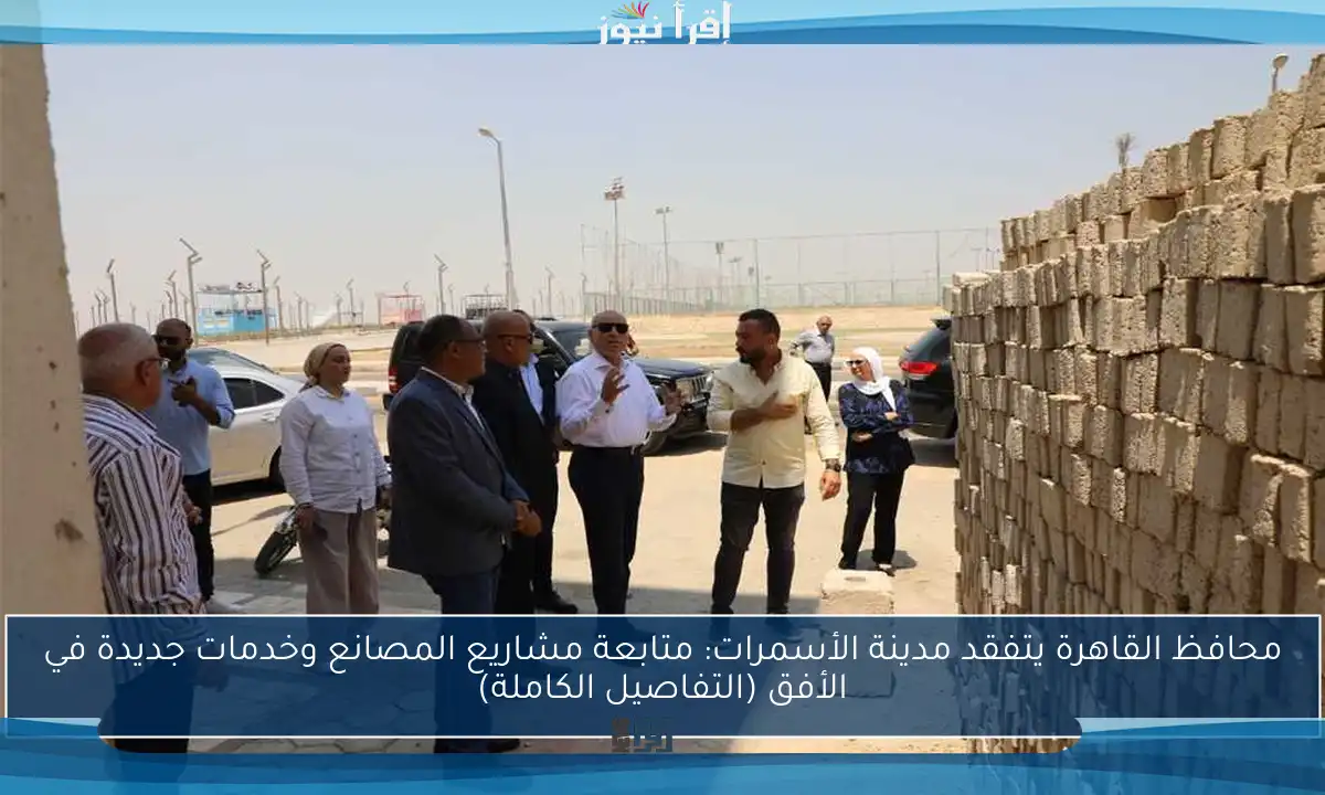 محافظ القاهرة يتفقد مدينة الأسمرات: متابعة مشاريع المصانع وخدمات جديدة في الأفق (التفاصيل الكاملة)