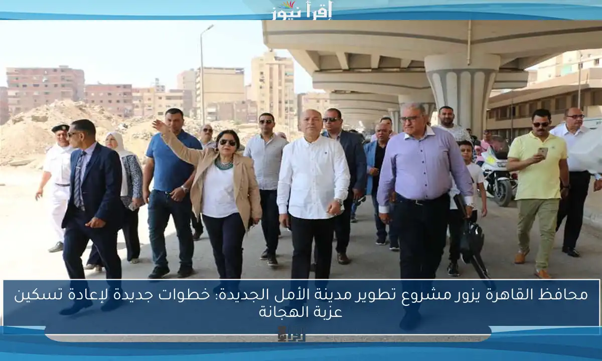 محافظ القاهرة يزور مشروع تطوير مدينة الأمل الجديدة: خطوات جديدة لإعادة تسكين عزبة الهجانة