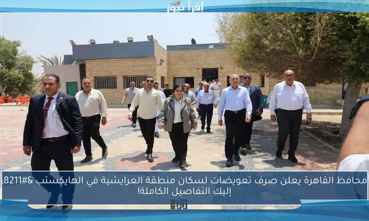 محافظ القاهرة يعلن صرف تعويضات لسكان منطقة العرايشية في الهايكستب – إليك التفاصيل الكاملة!