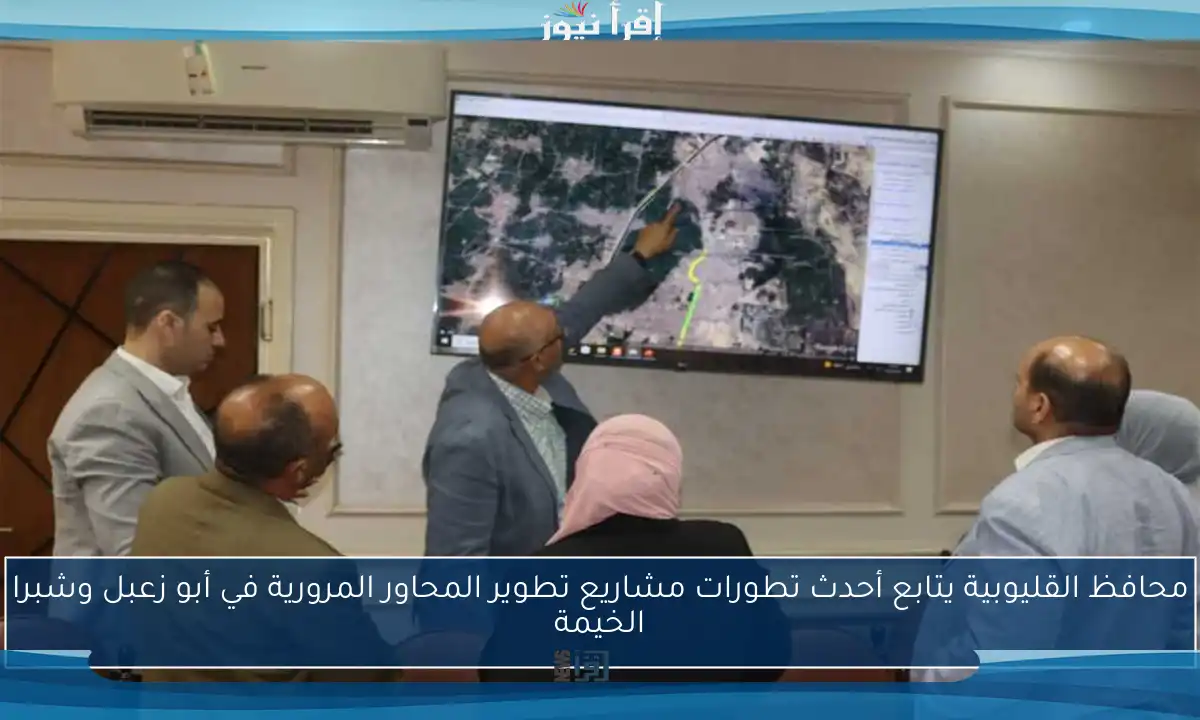 محافظ القليوبية يتابع أحدث تطورات مشاريع تطوير المحاور المرورية في أبو زعبل وشبرا الخيمة
