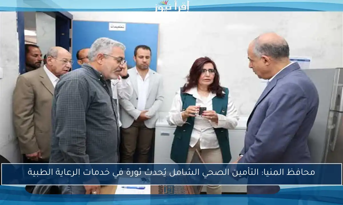 محافظ المنيا: التأمين الصحي الشامل يُحدث ثورة في خدمات الرعاية الطبية