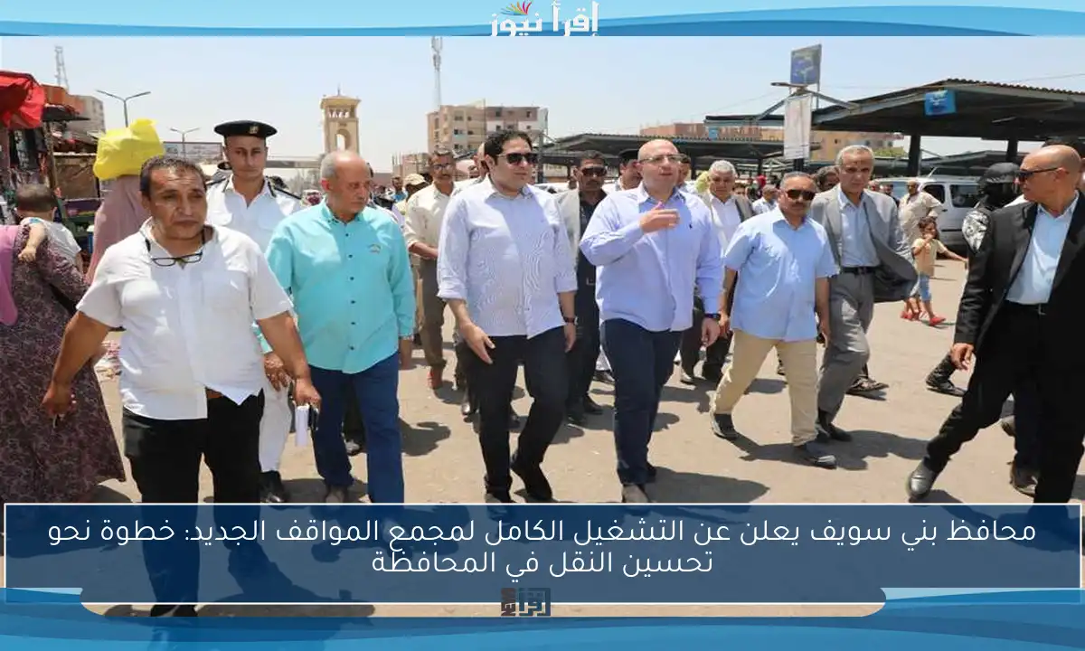 محافظ بني سويف يعلن عن التشغيل الكامل لمجمع المواقف الجديد: خطوة نحو تحسين النقل في المحافظة