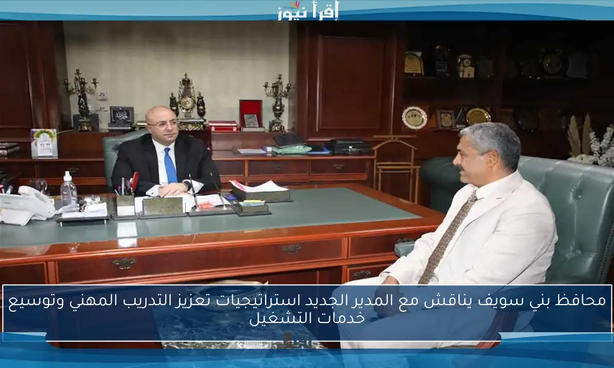 محافظ بني سويف يناقش مع المدير الجديد استراتيجيات تعزيز التدريب المهني وتوسيع خدمات التشغيل